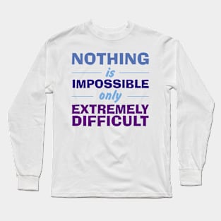 Nothing is Impossible only Extremely Difficult Long Sleeve T-Shirt